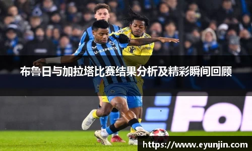 布鲁日与加拉塔比赛结果分析及精彩瞬间回顾