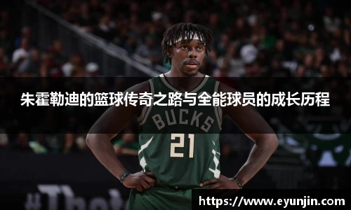朱霍勒迪的篮球传奇之路与全能球员的成长历程